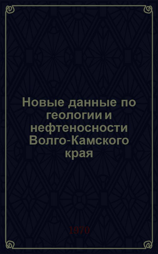 Новые данные по геологии и нефтеносности Волго-Камского края : Сборник статей : 100-летию со дня рождения В.И. Ленина и 50-летию Татар. АССР посвящают свой труд авторы