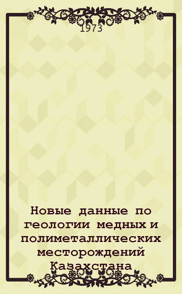 Новые данные по геологии медных и полиметаллических месторождений Казахстана : Сборник статей