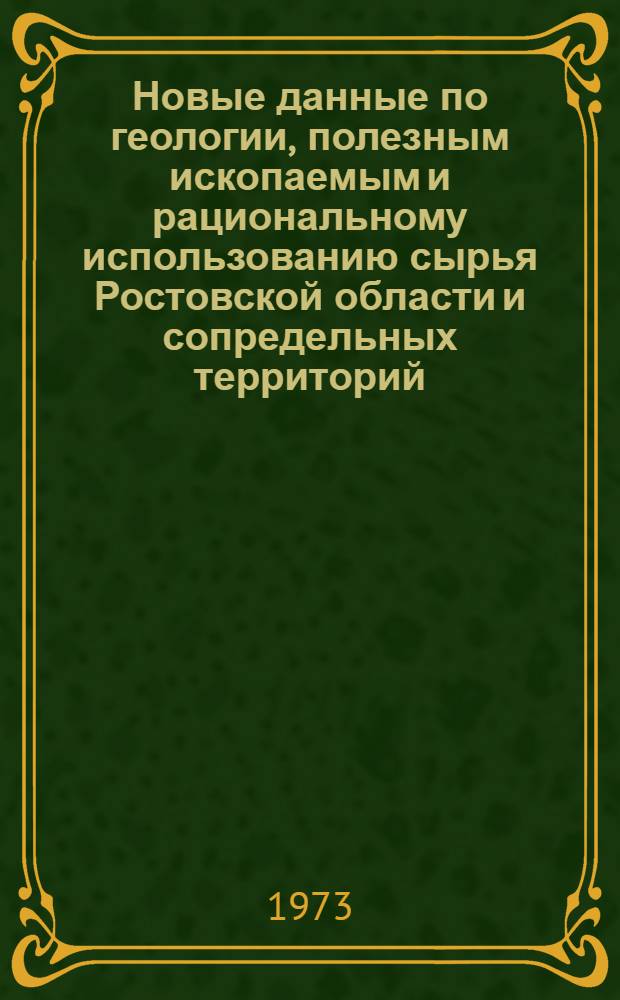 Новые данные по геологии, полезным ископаемым и рациональному использованию сырья Ростовской области и сопредельных территорий : Тезисы докл. на предстоящей науч.-техн. конф. 25-26 сент. 1973 г