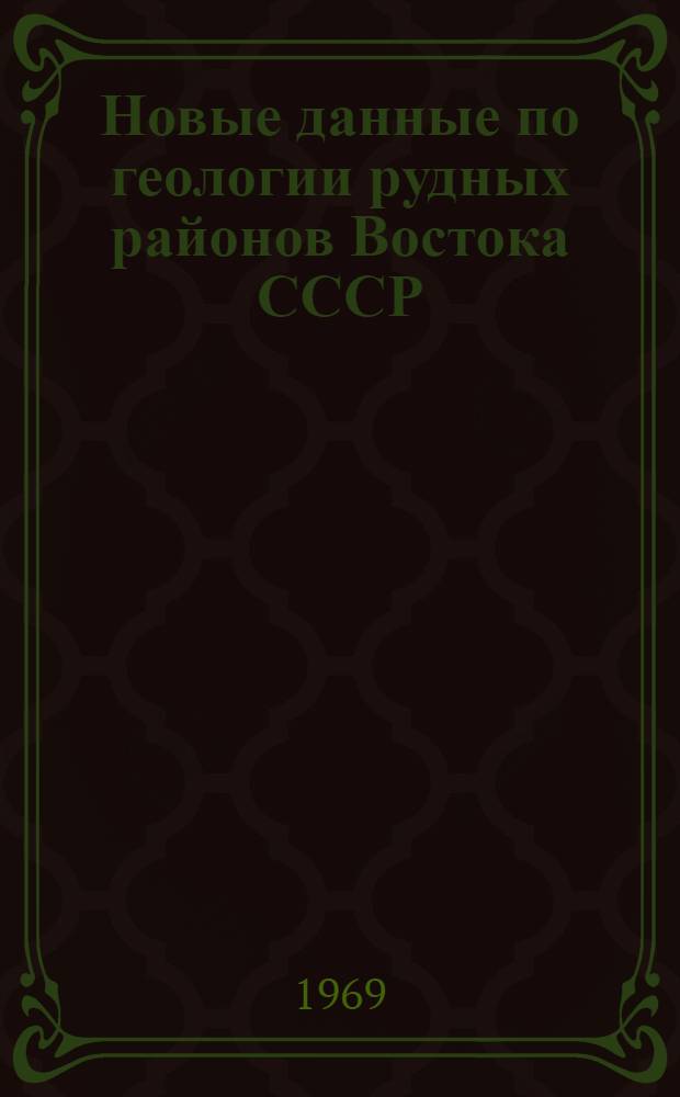 Новые данные по геологии рудных районов Востока СССР : Сборник статей