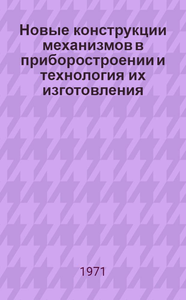Новые конструкции механизмов в приборостроении и технология их изготовления : Материалы к краткосрочному семинару. 15-17 февр. 1971 г