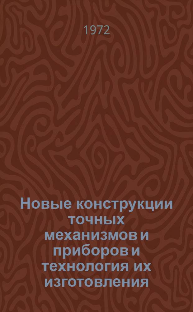 Новые конструкции точных механизмов и приборов и технология их изготовления : Материалы к семинару 15-16 февр. 1972 г