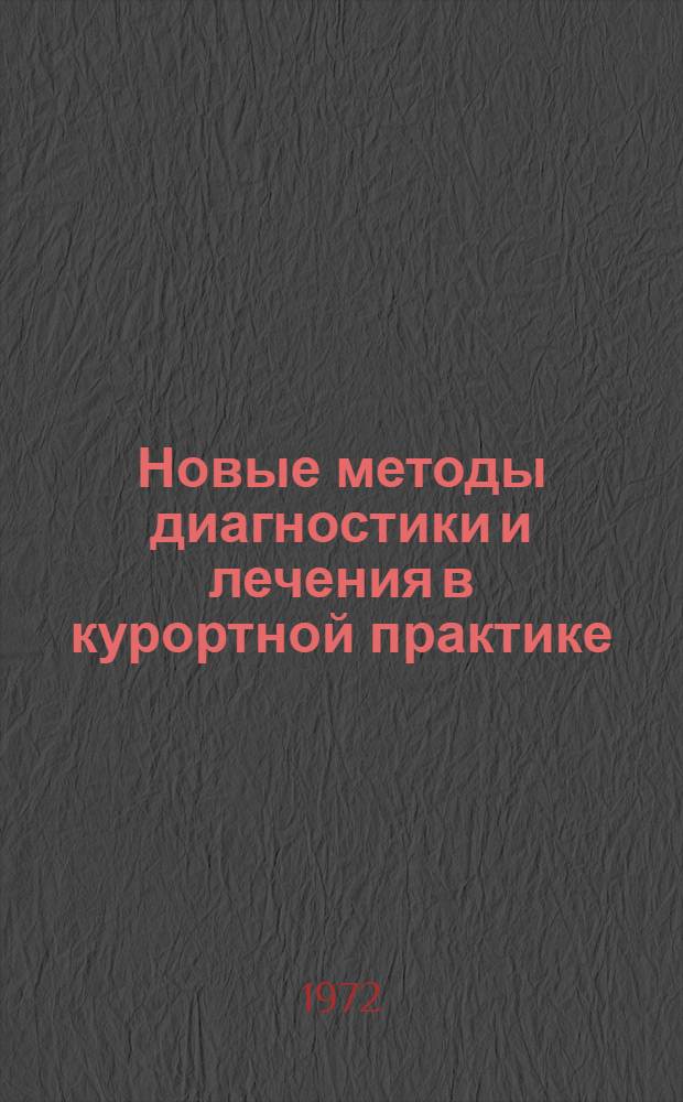Новые методы диагностики и лечения в курортной практике : Тезисы докл. Науч.-практ. конф. врачей Железновод. курорта. (Июль 1972 г.)