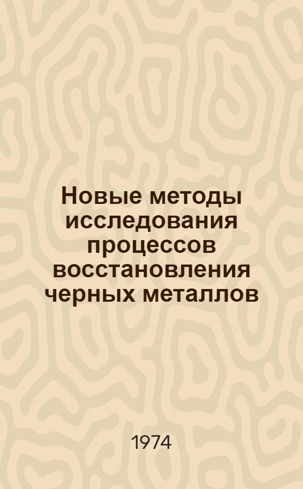 Новые методы исследования процессов восстановления черных металлов : Докл. на симпозиуме "Эксперим. методы изучения процессов и физ.-хим. характеристик восстановления черных и цв. металлов". 1-5 ноября 1971 г