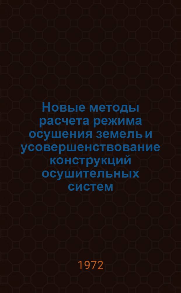 Новые методы расчета режима осушения земель и усовершенствование конструкций осушительных систем : Сборник науч. трудов
