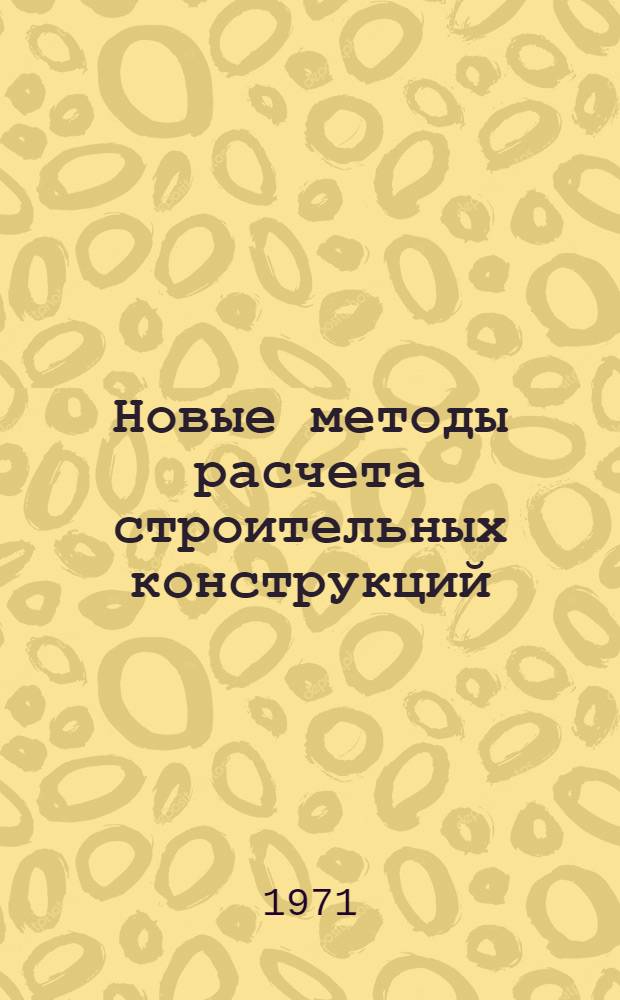 Новые методы расчета строительных конструкций : Сборник статей