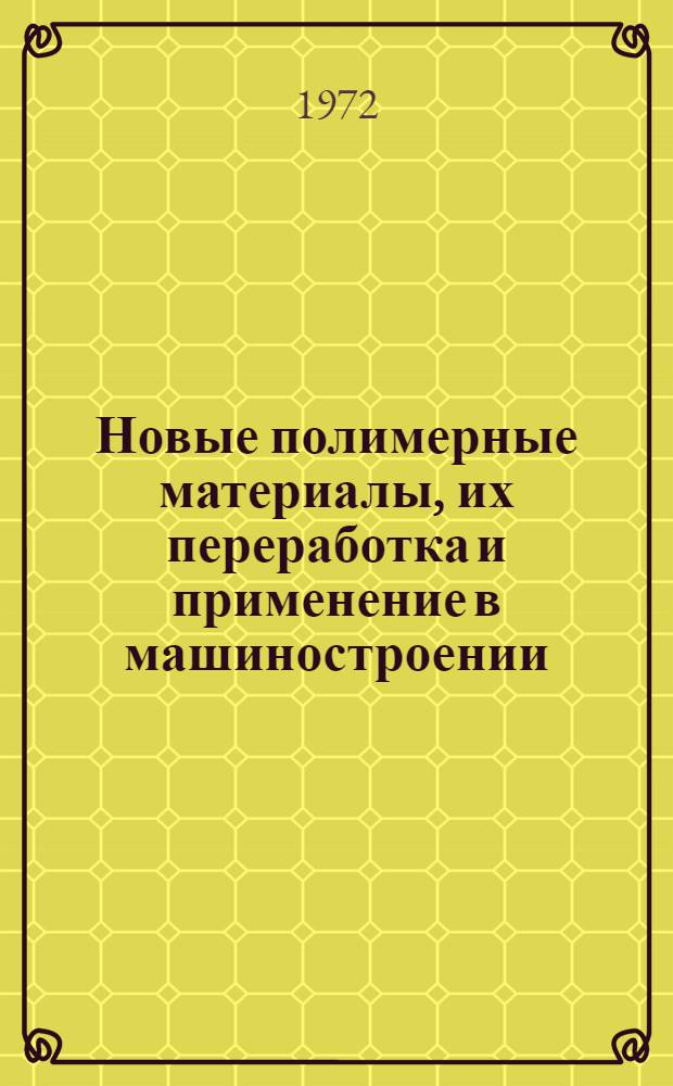 Новые полимерные материалы, их переработка и применение в машиностроении : Тезисы докл. Всесоюз. совещ. 19-21 сент. 1972 г. г. Запорожье