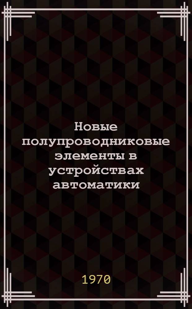 Новые полупроводниковые элементы в устройствах автоматики : Сборник статей