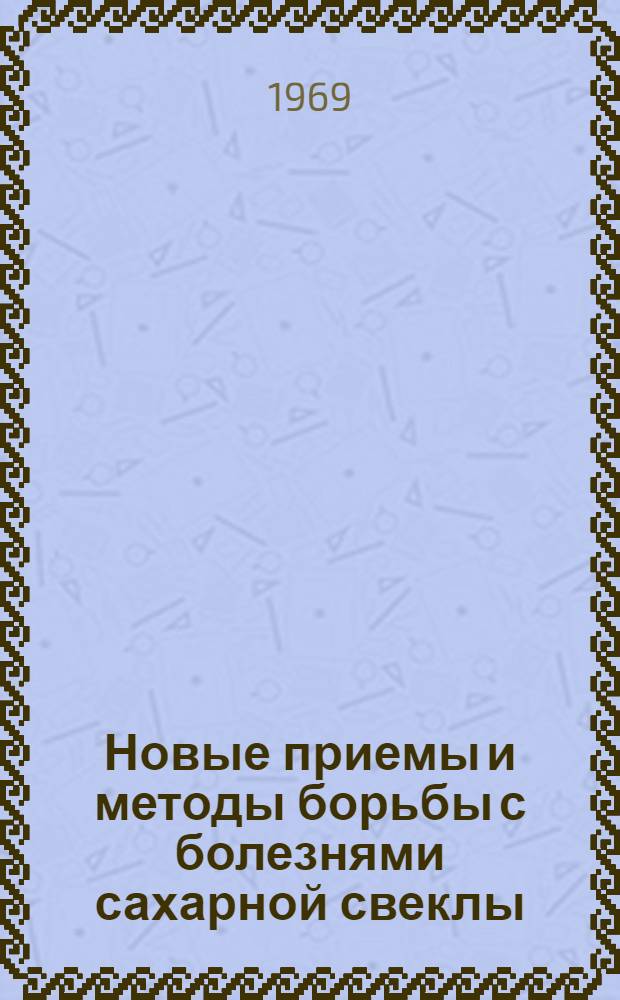 Новые приемы и методы борьбы с болезнями сахарной свеклы : Сборник статей : Памяти фитопатолога В.П. Муравьева посвящается