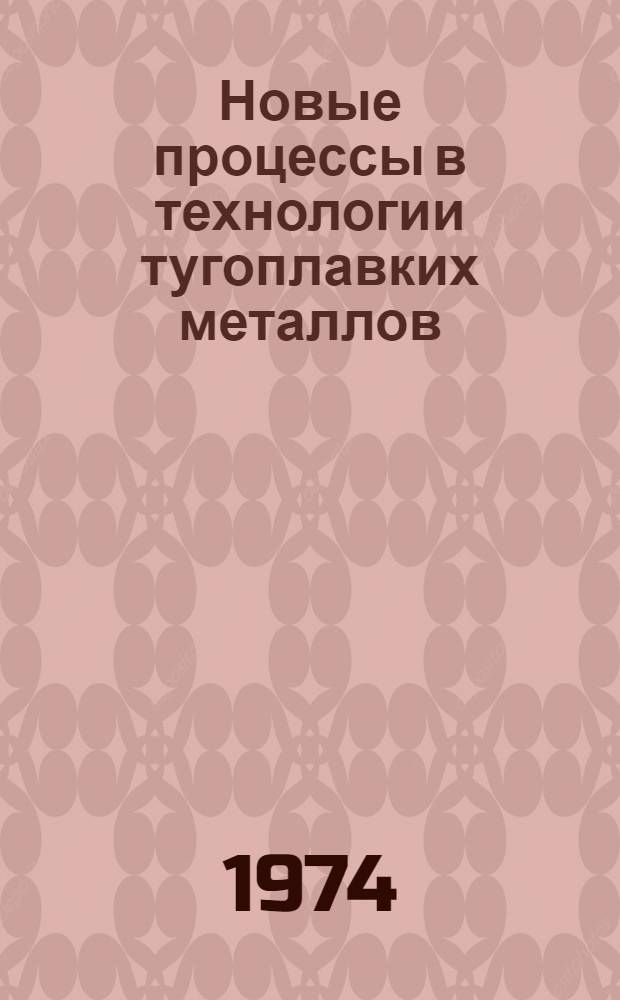 Новые процессы в технологии тугоплавких металлов : Тезисы докл. к всесоюз. науч.-техн. совещ