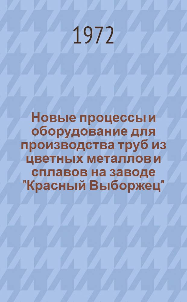 Новые процессы и оборудование для производства труб из цветных металлов и сплавов на заводе "Красный Выборжец" : Обзор