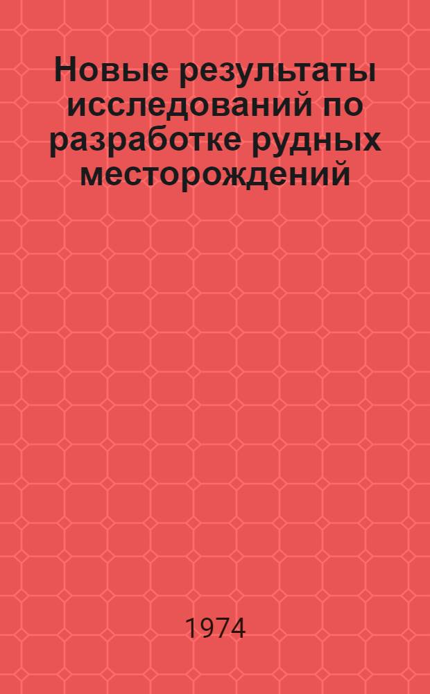 Новые результаты исследований по разработке рудных месторождений : (Сборник науч. трудов)