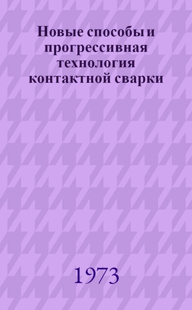 Новые способы и прогрессивная технология контактной сварки : Тезисы докл. на обл. науч.-техн. конф., июнь, 1973