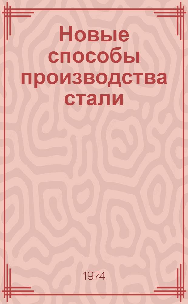 Новые способы производства стали : Труды конф. "Альтернативные циклы производства стали", состоявшейся в Лондоне 5-6 мая 1971 г. : Пер. с англ
