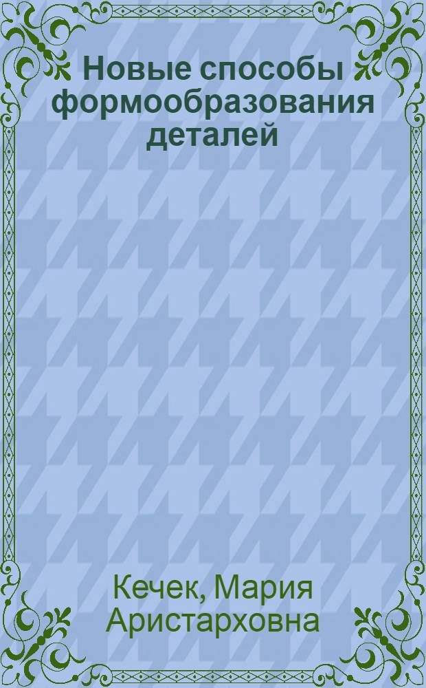 Новые способы формообразования деталей : Метод. рекомендации для руководящих работников и специалистов предприятий отрасли