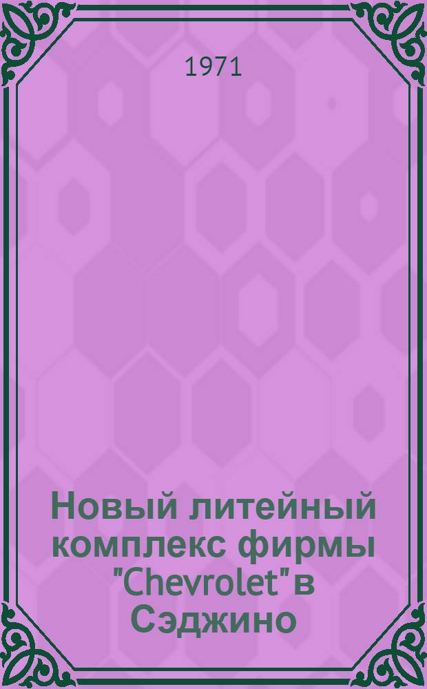Новый литейный комплекс фирмы "Chevrolet" в Сэджино : Пер. статей, опубл. в 1965-1969 гг. в открытых зарубеж. журналах
