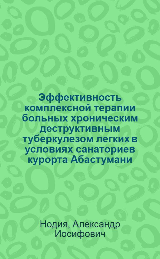 Эффективность комплексной терапии больных хроническим деструктивным туберкулезом легких в условиях санаториев курорта Абастумани : Автореф. дис. на соиск. учен. степени д-ра мед. наук : (14.00.26)