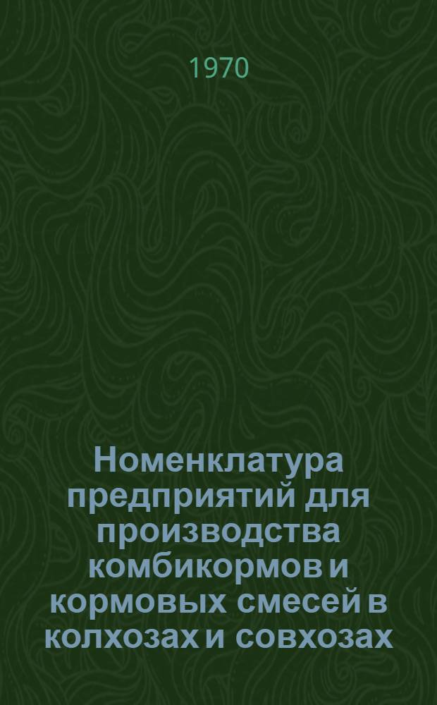 Номенклатура предприятий для производства комбикормов и кормовых смесей в колхозах и совхозах : Утв. 14/VII 1970 г