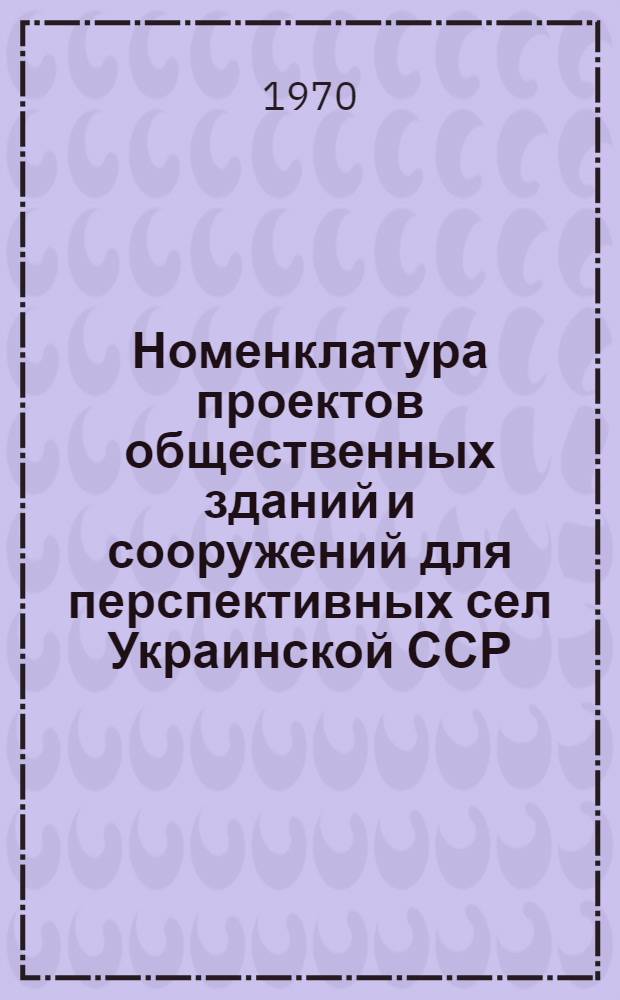 Номенклатура проектов общественных зданий и сооружений для перспективных сел Украинской ССР