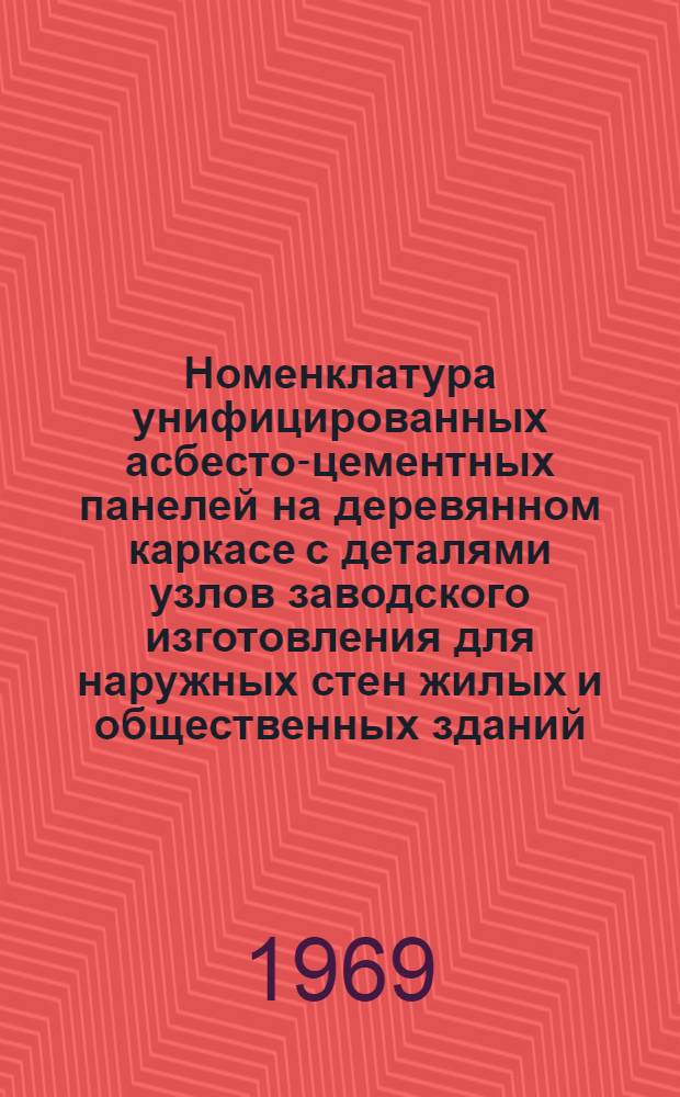 Номенклатура унифицированных асбесто-цементных панелей на деревянном каркасе с деталями узлов заводского изготовления для наружных стен жилых и общественных зданий : Утв. 3/III 1969 г.
