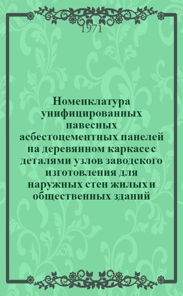 Номенклатура унифицированных навесных асбестоцементных панелей на деревянном каркасе с деталями узлов заводского изготовления для наружных стен жилых и общественных зданий : Утв. 3/III 1969 г