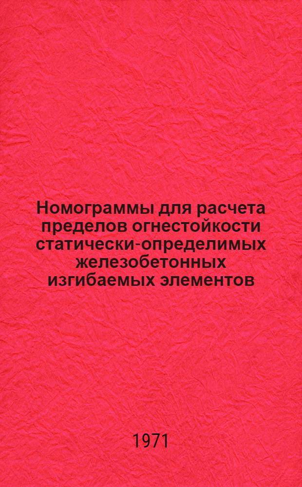 Номограммы для расчета пределов огнестойкости статически-определимых железобетонных изгибаемых элементов : (Из обычного тяжелого бетона)