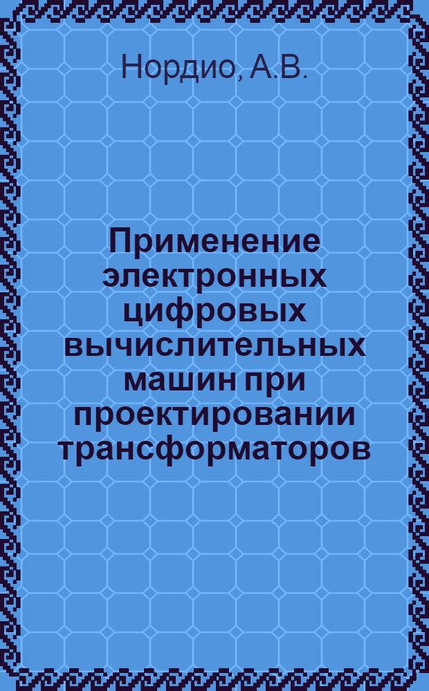 Применение электронных цифровых вычислительных машин при проектировании трансформаторов : Доклад : (Науч.-техн. совещание по трансформаторостроению, г. Тольятти, сент. 1969 г.)