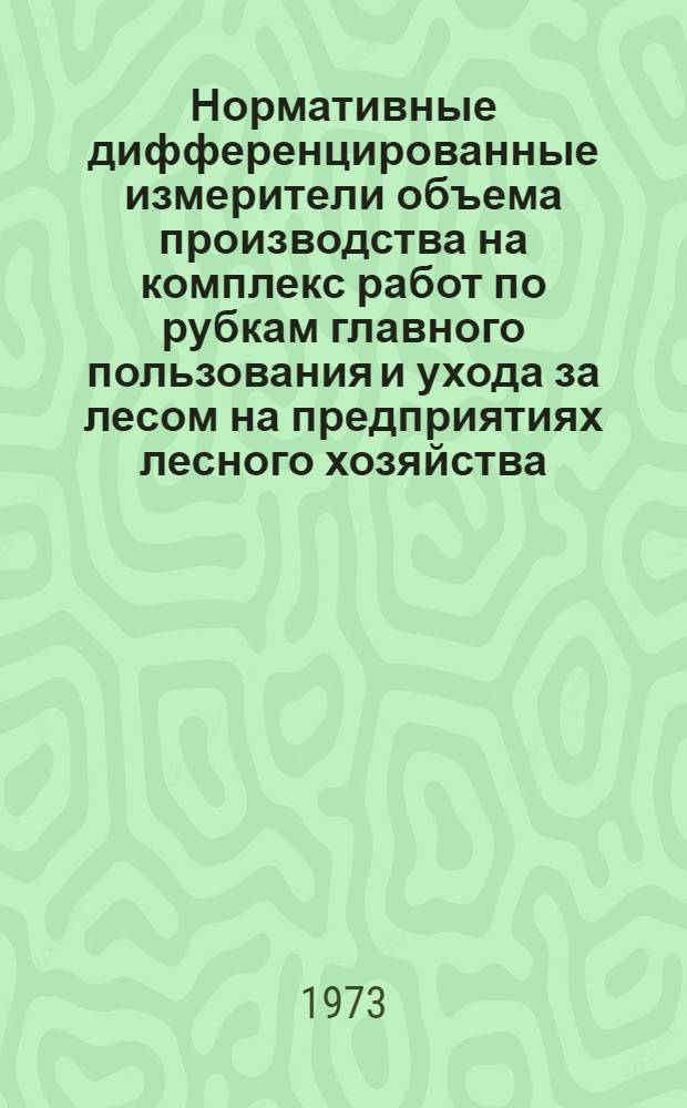 Нормативные дифференцированные измерители объема производства на комплекс работ по рубкам главного пользования и ухода за лесом на предприятиях лесного хозяйства