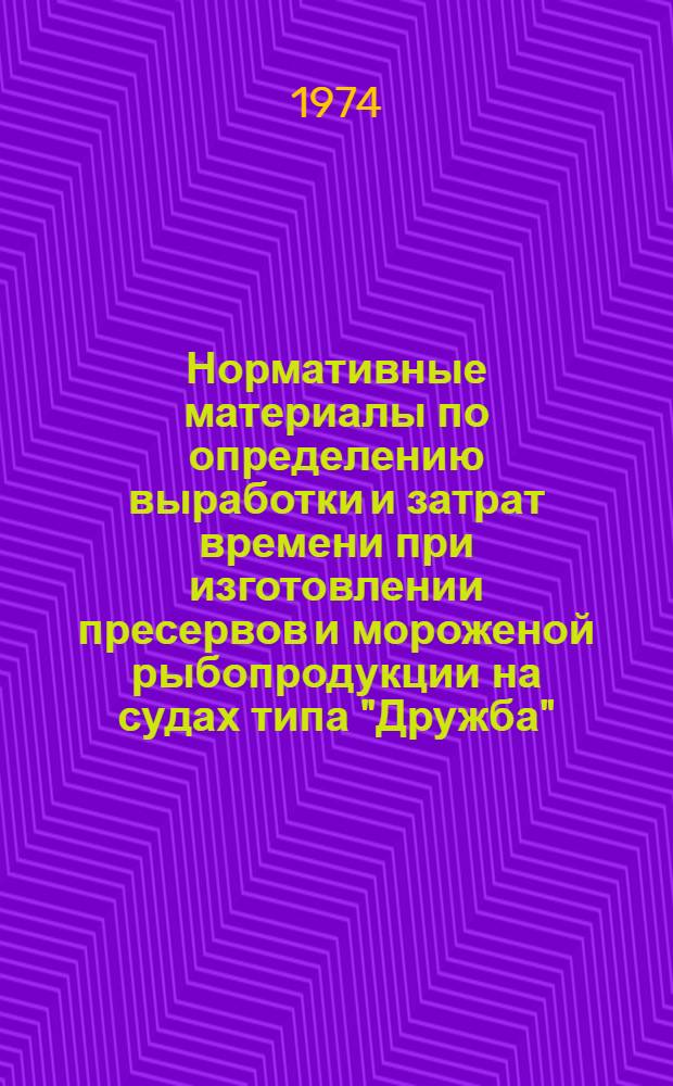 Нормативные материалы по определению выработки и затрат времени при изготовлении пресервов и мороженой рыбопродукции на судах типа "Дружба", "Зеленодольск", "РР", "Каспий"