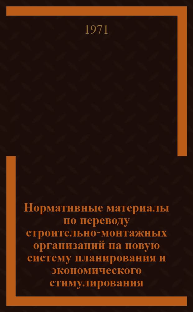 Нормативные материалы по переводу строительно-монтажных организаций на новую систему планирования и экономического стимулирования