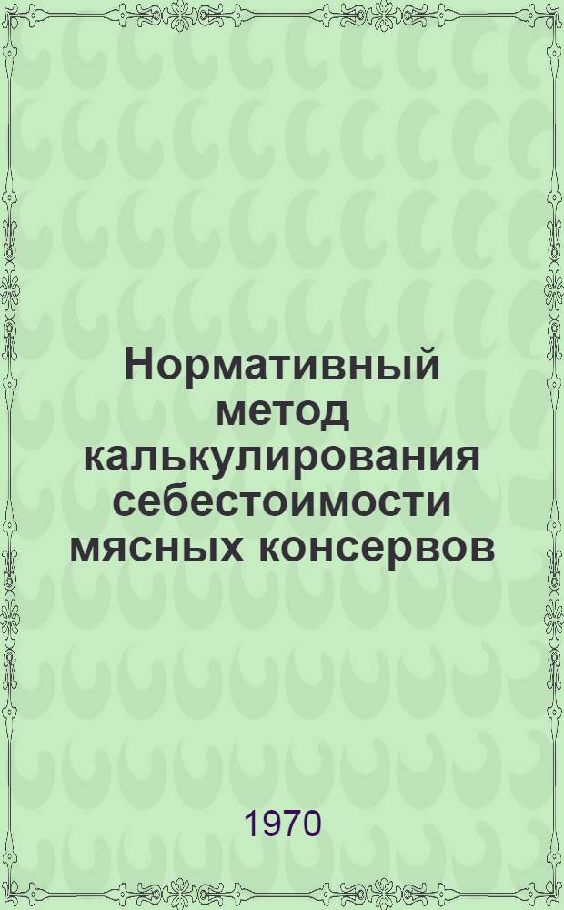 Нормативный метод калькулирования себестоимости мясных консервов : Метод. материалы