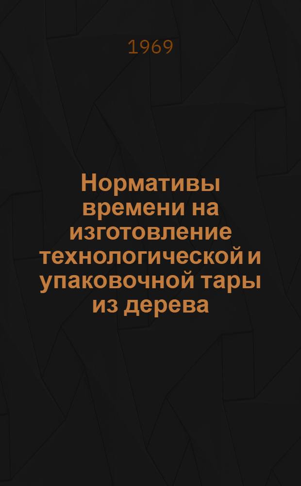 Нормативы времени на изготовление технологической и упаковочной тары из дерева : Мелкосерийное производство
