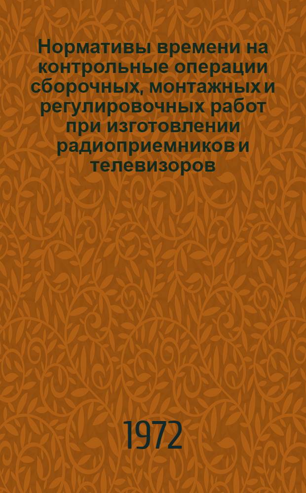 Нормативы времени на контрольные операции сборочных, монтажных и регулировочных работ при изготовлении радиоприемников и телевизоров : Массовое и крупносерийное производство