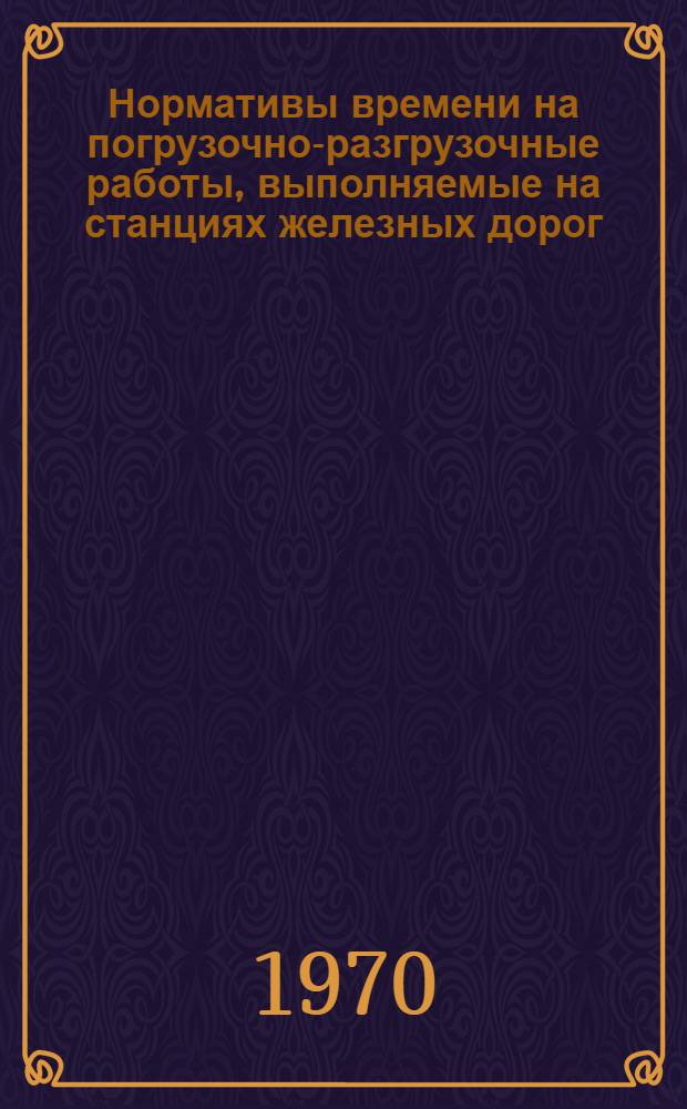 Нормативы времени на погрузочно-разгрузочные работы, выполняемые на станциях железных дорог : Утв. 17/II 1969 г