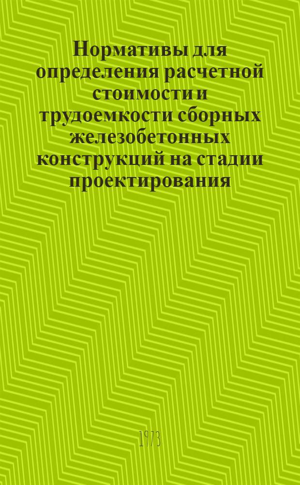 Нормативы для определения расчетной стоимости и трудоемкости сборных железобетонных конструкций на стадии проектирования : (Нормативы для изделий из тяжелых и легких бетонов)