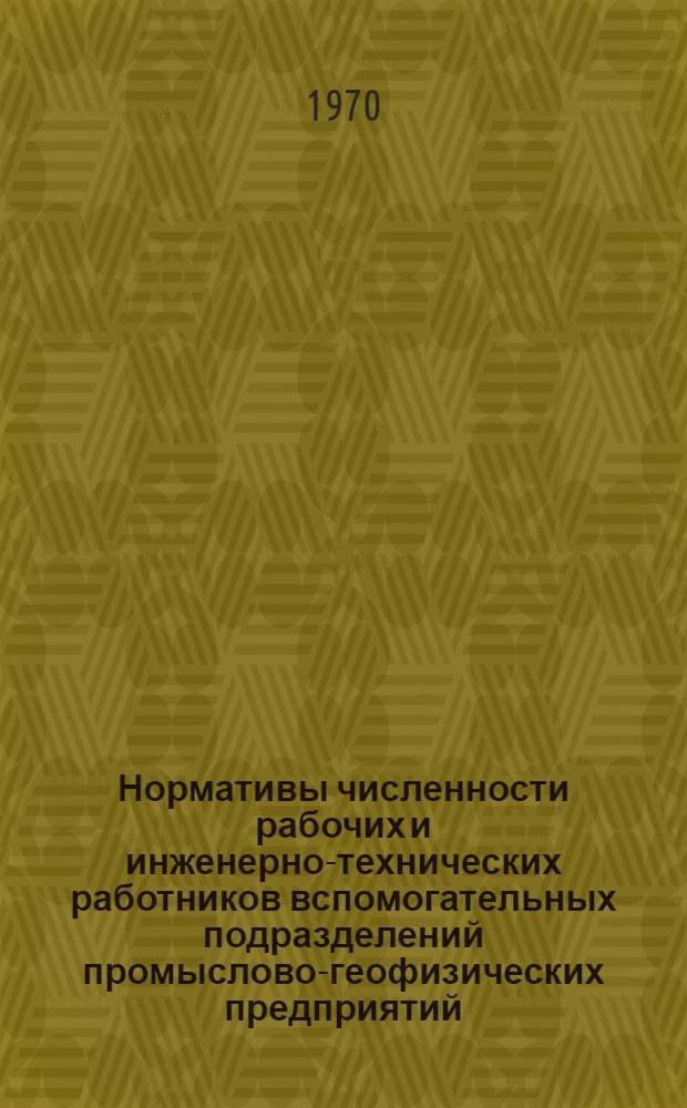 Нормативы численности рабочих и инженерно-технических работников вспомогательных подразделений промыслово-геофизических предприятий : Утв. 18/XI 1969 г