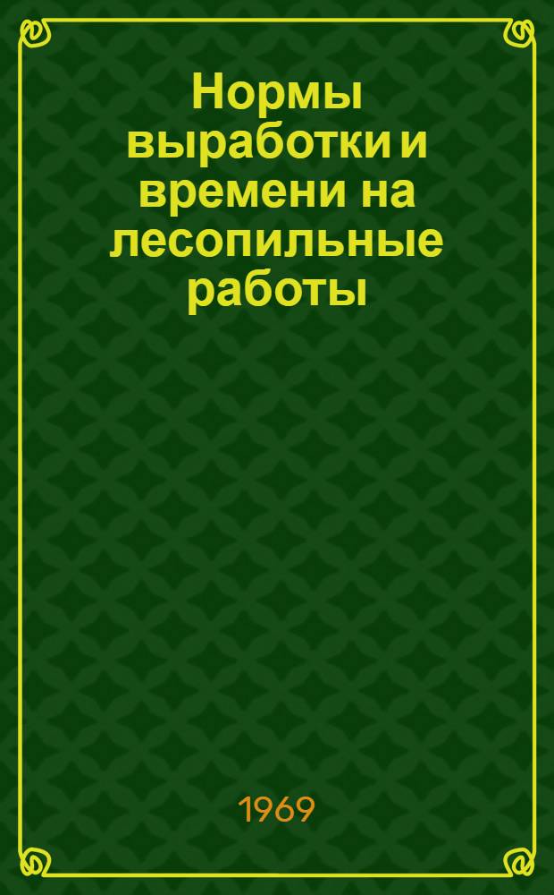 Нормы выработки и времени на лесопильные работы : Утв. 18/X 1968 г