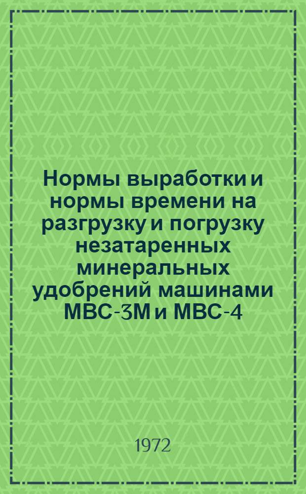Нормы выработки и нормы времени на разгрузку и погрузку незатаренных минеральных удобрений машинами МВС-3М и МВС-4 : Утв. 13/XII 1971 г