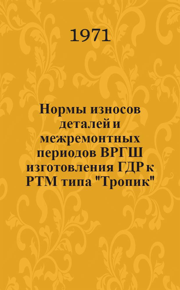 Нормы износов деталей и межремонтных периодов ВРГШ изготовления ГДР к РТМ типа "Тропик" : 024-141.150 : Утв. 12/III 1971 г
