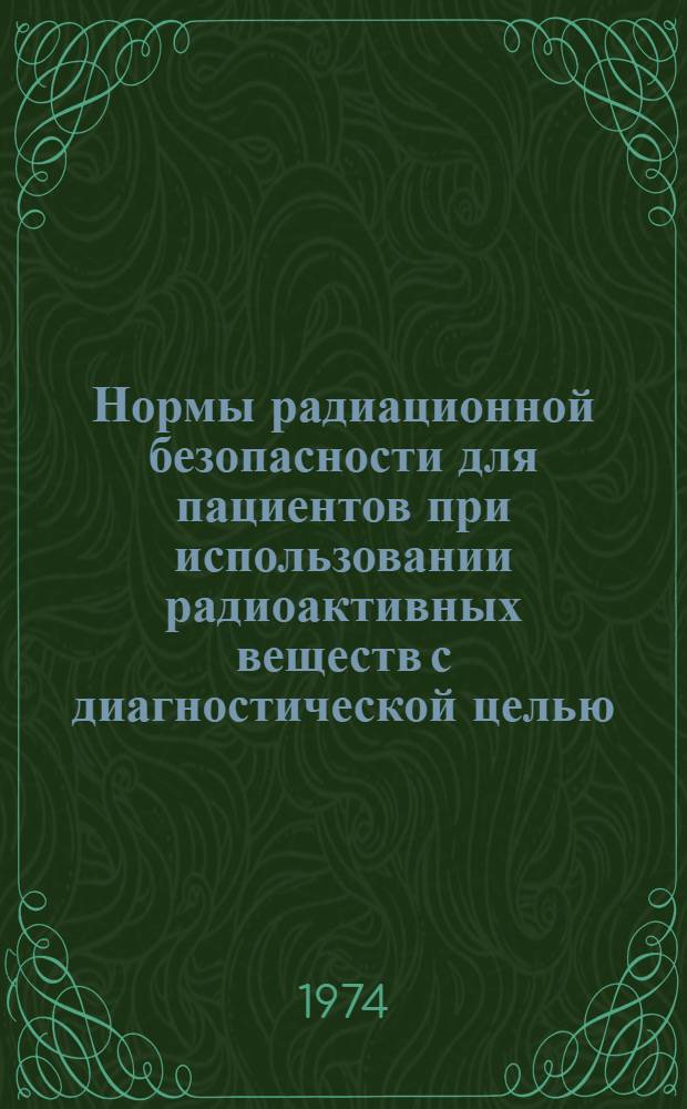 Нормы радиационной безопасности для пациентов при использовании радиоактивных веществ с диагностической целью : Утв. Гл. гос. сан. инспекцией СССР 31/VIII 1972 г.