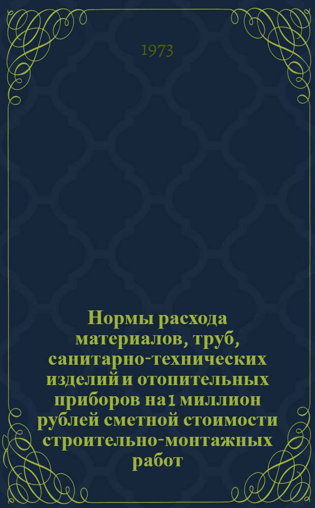 Нормы расхода материалов, труб, санитарно-технических изделий и отопительных приборов на 1 миллион рублей сметной стоимости строительно-монтажных работ : СН 443-72. Мор. транспорт. Реч. транспорт. Воздуш. транспорт. Метрополитены : Срок введ. 1/I 1973 г.