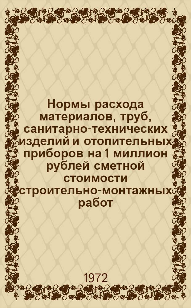 Нормы расхода материалов, труб, санитарно-технических изделий и отопительных приборов на 1 миллион рублей сметной стоимости строительно-монтажных работ : СН 431-71. Пром-сть строит. материалов. Стр-во и пром-сть строит. конструкций и деталей : Срок введ. 1/VII 1972 г.