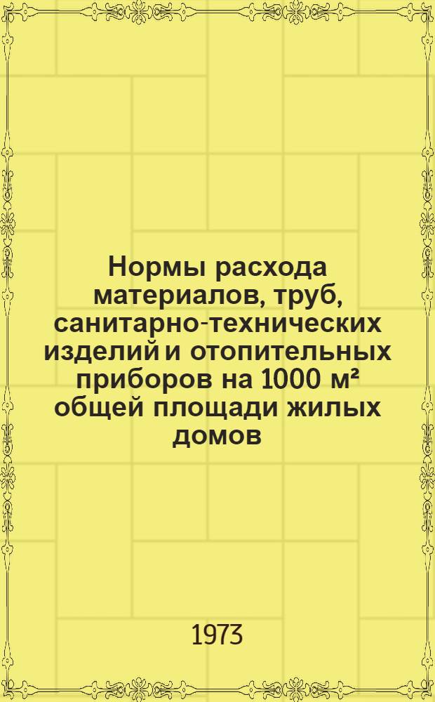 Нормы расхода материалов, труб, санитарно-технических изделий и отопительных приборов на 1000 м² общей площади жилых домов : СН 445-72 : Срок введ. 1/I 1973 г.