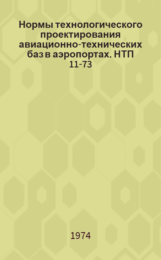 Нормы технологического проектирования авиационно-технических баз в аэропортах. НТП 11-73/МГА : Срок введ. 1/IV 1974 г.