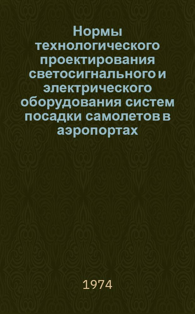 Нормы технологического проектирования светосигнального и электрического оборудования систем посадки самолетов в аэропортах : НТП 8-73 / МГА : Срок введ. 1/IV 1974 г.