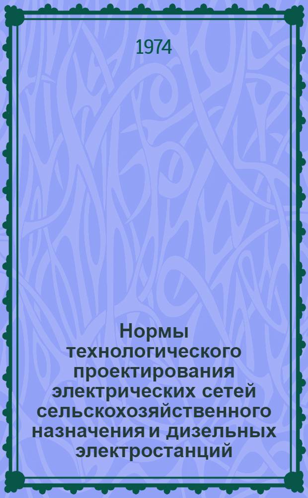 Нормы технологического проектирования электрических сетей сельскохозяйственного назначения и дизельных электростанций (НТПС-73) : Утв. 31/VII 1973 г
