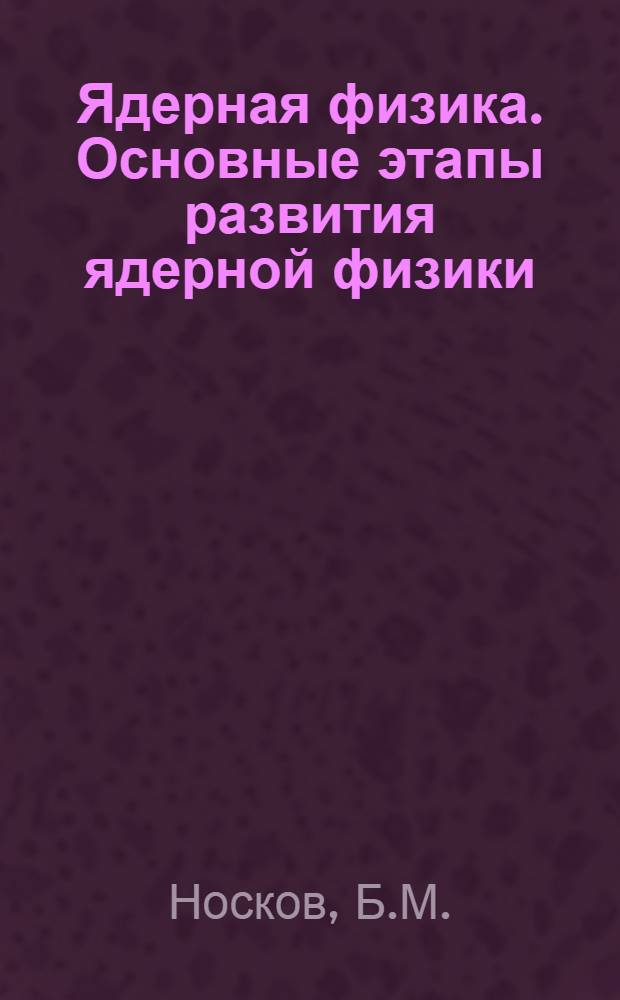 Ядерная физика. Основные этапы развития ядерной физики : (Учеб. пособие)
