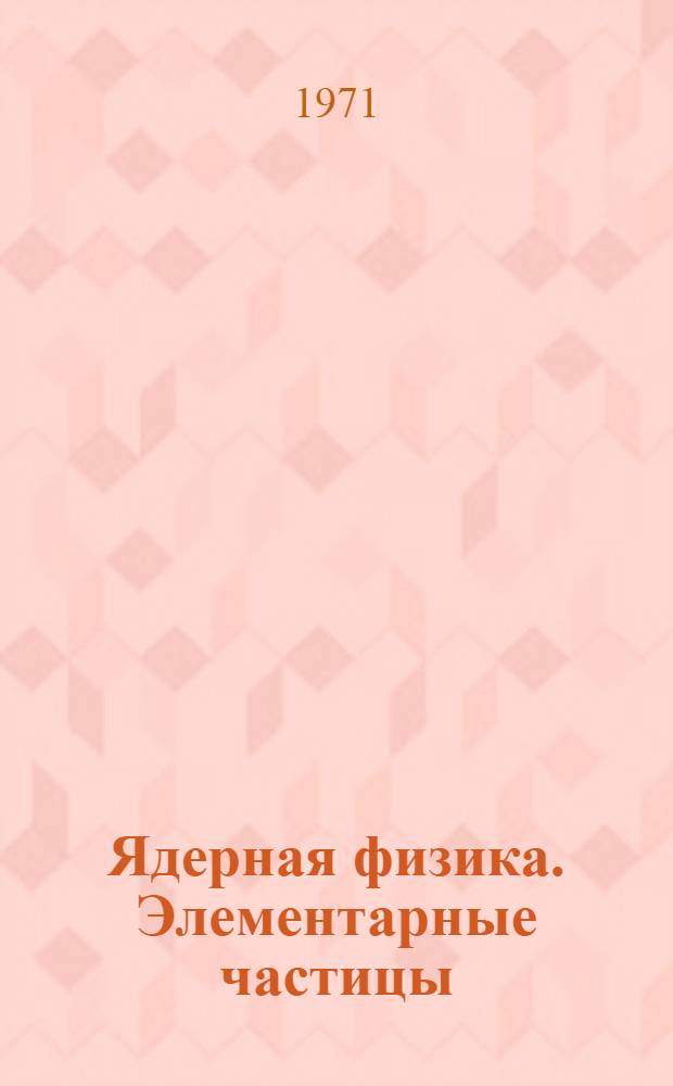 Ядерная физика. Элементарные частицы : Учеб. пособие