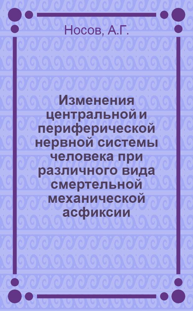 Изменения центральной и периферической нервной системы человека при различного вида смертельной механической асфиксии : Автореф. дис. на соиск. учен. степени д-ра мед. наук : (774)