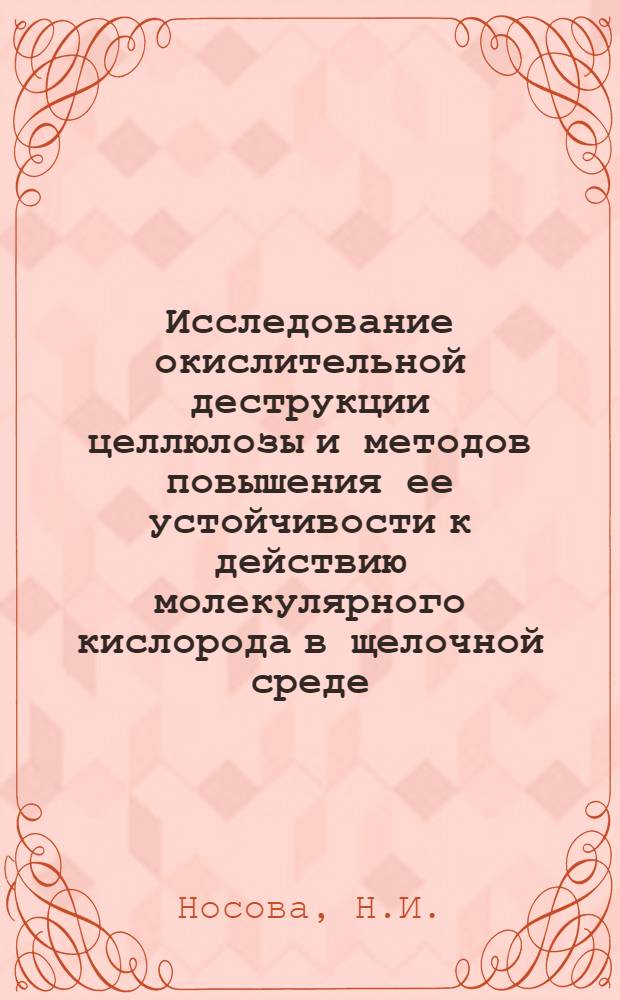 Исследование окислительной деструкции целлюлозы и методов повышения ее устойчивости к действию молекулярного кислорода в щелочной среде : Автореф. дис. на соискание учен. степени канд. хим. наук : (072)